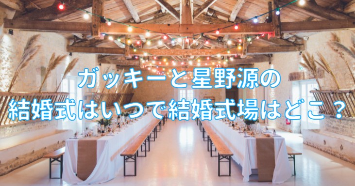 ガッキー 新垣結衣 と星野源の結婚式はいつで結婚式場はどこ