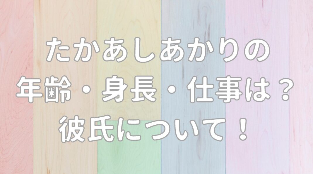 たかあしあかりの年齢・身長や仕事は？彼氏の記事のアイキャッチ画像