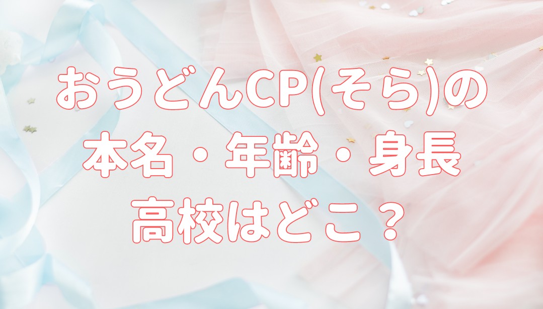 おうどんCP(そら)の 本名・年齢・身長 高校はどこ?の記事のアイキャッチ画像