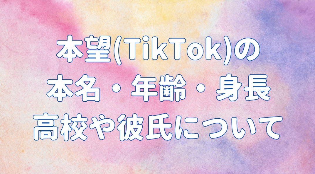 本望(TikTok)の 本名・年齢・身長 高校や彼氏についての記事のアイキャッチ画像