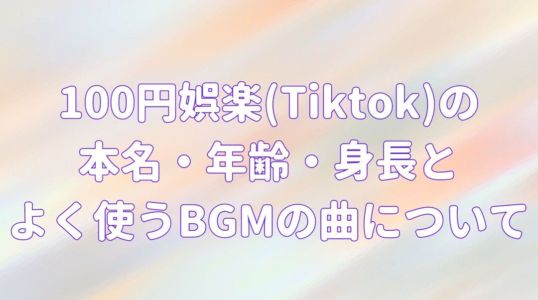100円娯楽(Tiktok)の本名・年齢・身長と よく使うBGMの曲についての記事のアイキャッチ画像