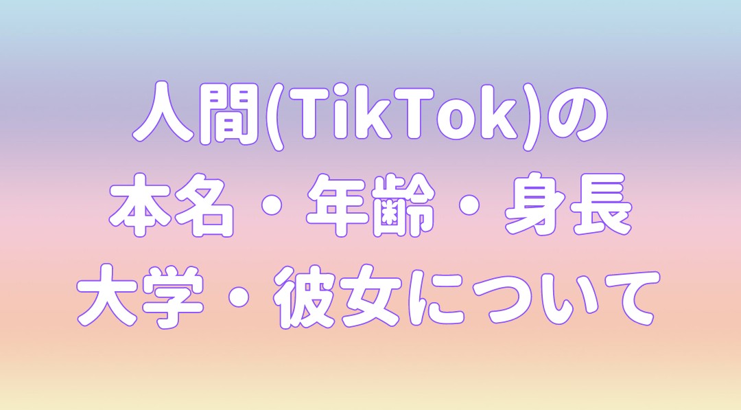 人間(TikTok)の 本名・年齢・身長 大学・彼女についての記事のアイキャッチ画像