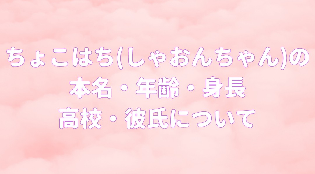 ちょこはち(しゃおんちゃん)の本名・年齢・身長 高校・彼氏についての記事のアイキャッチ画像