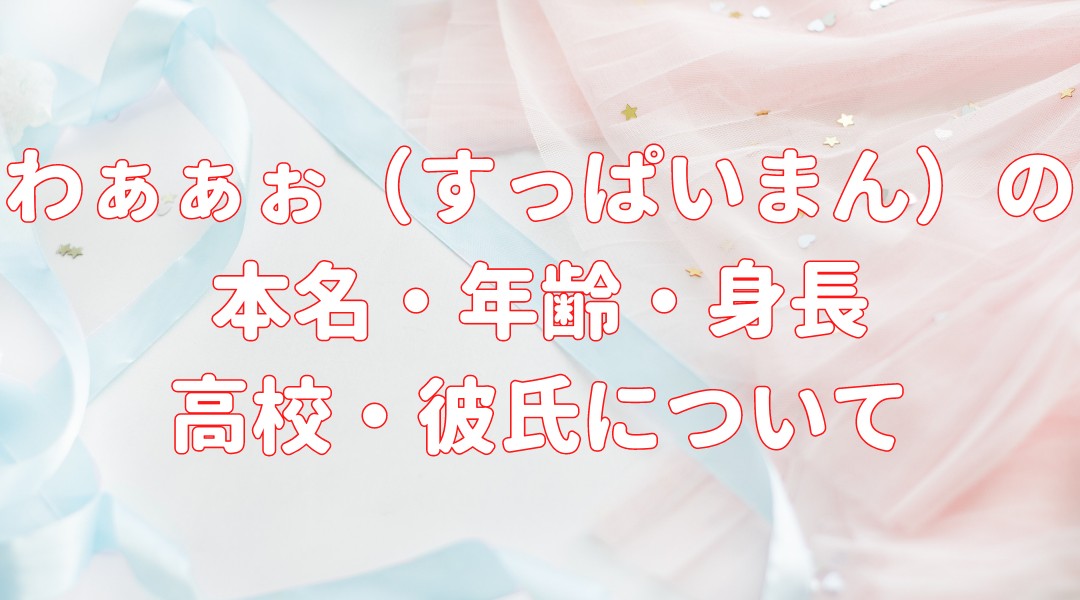 わぁぁぉ（すっぱいまん）の本名・年齢・身長や高校は？彼氏はいるの？の記事のアイキャッチ画像