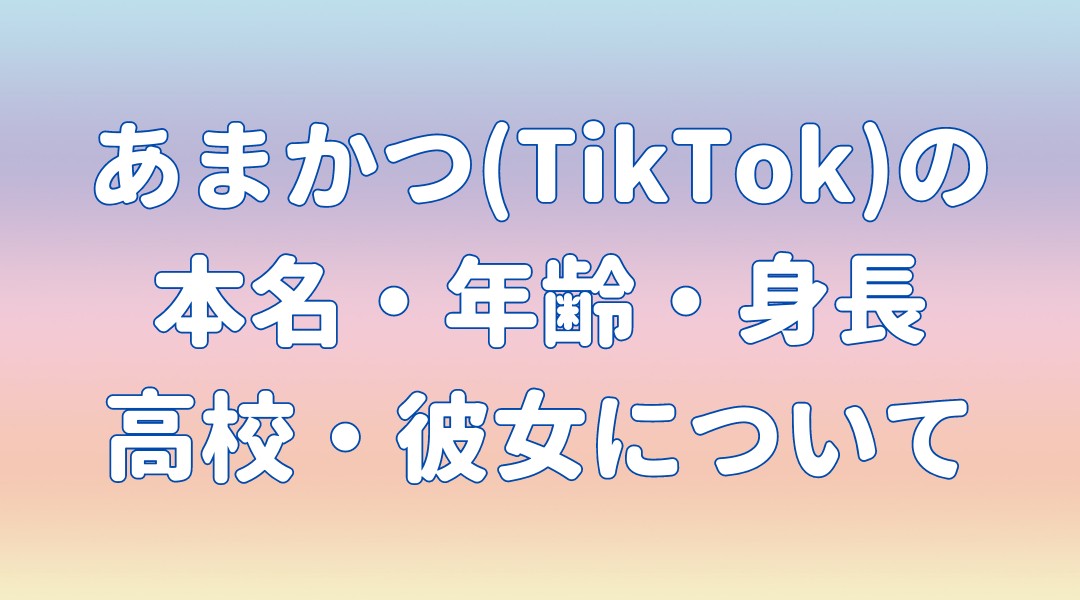 あまかつ(TikTok)の 本名・年齢・身長 高校・彼女についての記事のアイキャッチ画像