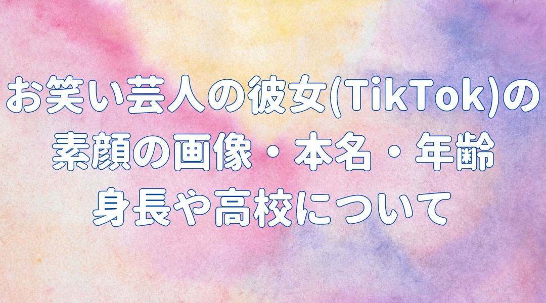 お笑い芸人の彼女(TikTok)の素顔の画像・本名・年齢 身長や高校についての記事のアイキャッチ画像
