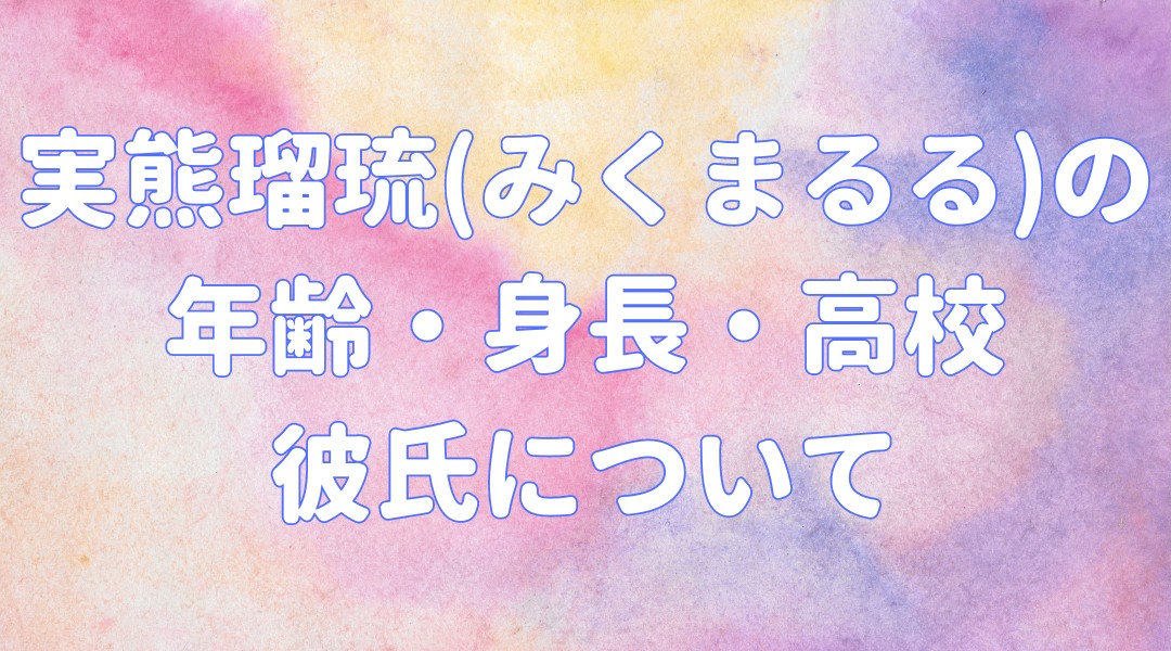 実熊瑠琉(みくまるる)の年齢・身長・高校 彼氏についての記事のアイキャッチ画像