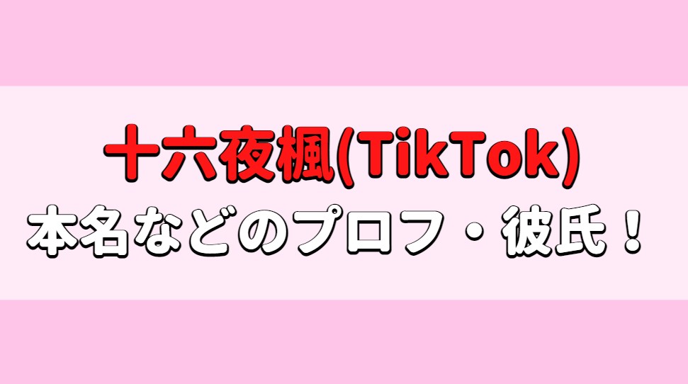 十六夜楓(TikTok)の本名は？年齢、身長や高校はどこで彼氏はいる？アイキャッチ画像
