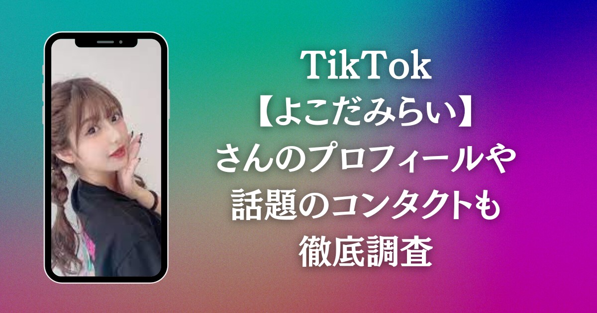 TikTok【よこだみらい】さんのプロフィールや話題のコンタクトも徹底調査