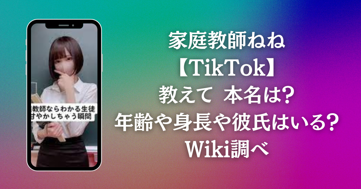 家庭教師ねね【TikTok】教えて 本名は？年齢や身長や彼氏はいる？Wiki調べ