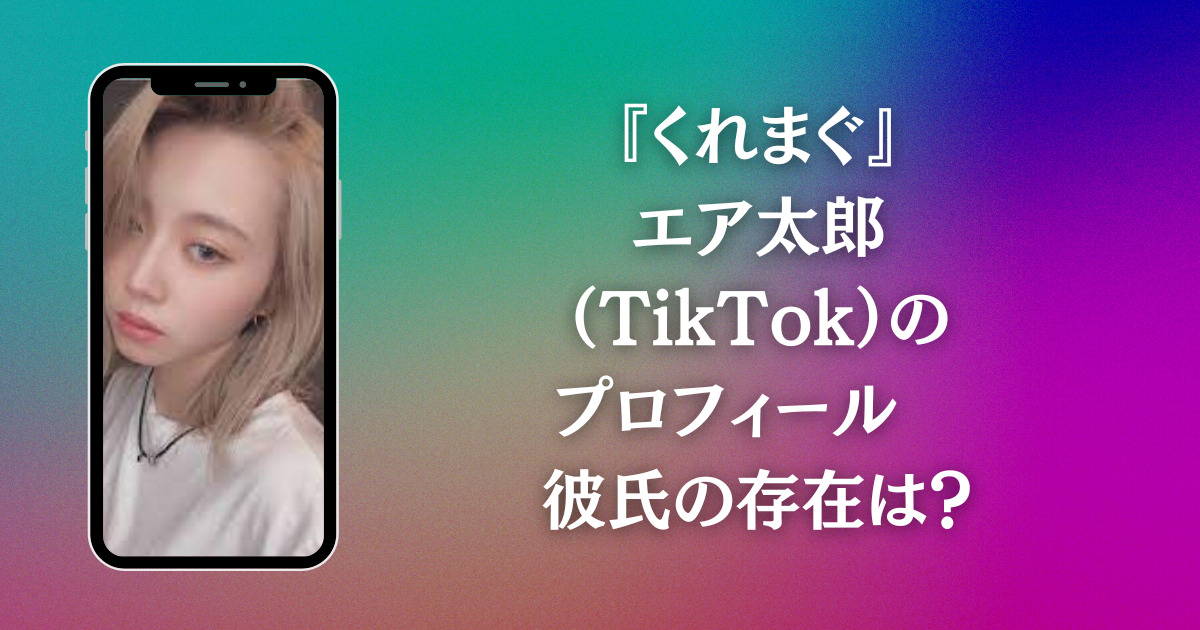 『くれまぐ』エア太郎（TikTok）のプロフィール 彼氏の存在は？