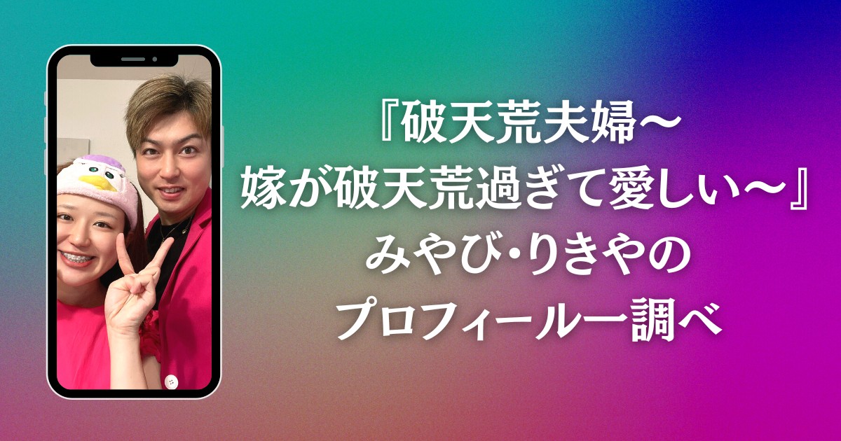 『破天荒夫婦〜嫁が破天荒過ぎて愛しい〜』みやび・りきやのプロフィール一調べ