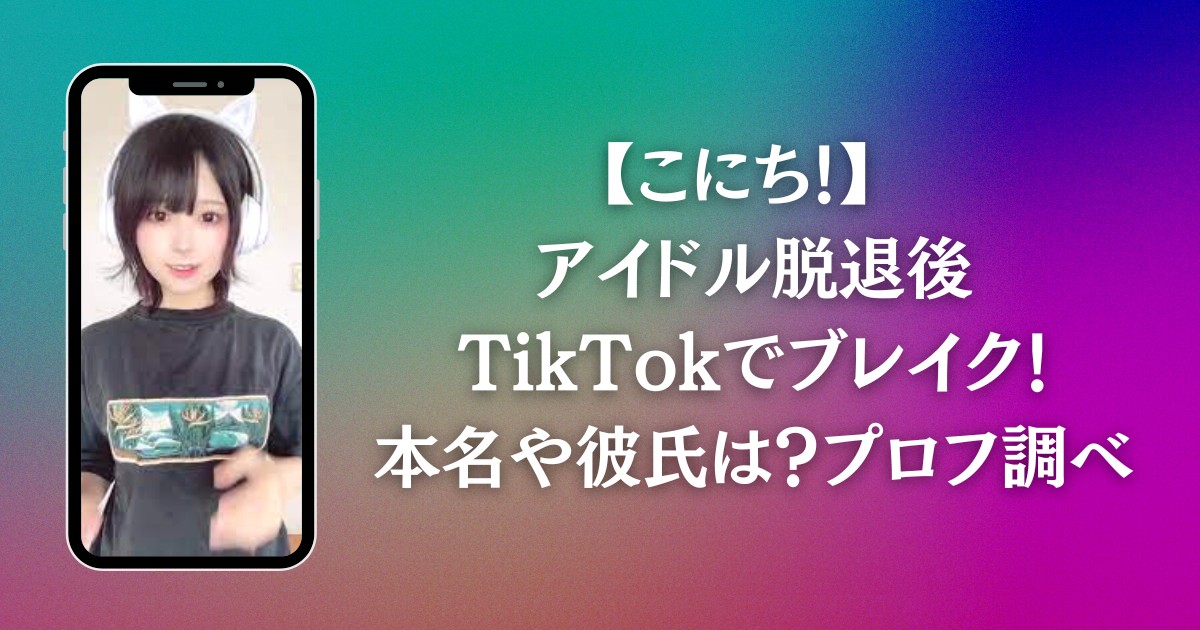 【こにち！】 アイドル脱退後TikTokでブレイク！本名や彼氏は？プロフ調べ
