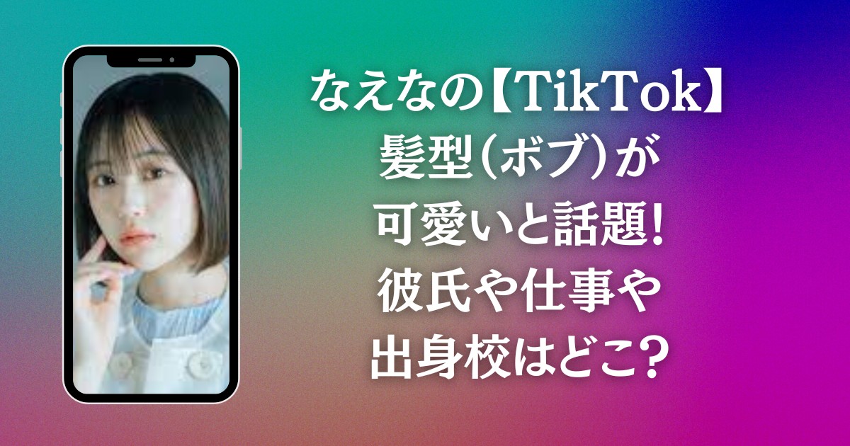 なえなの【TikTok】髪型（ボブ）が可愛いと話題！彼氏や仕事や出身校はどこ？
