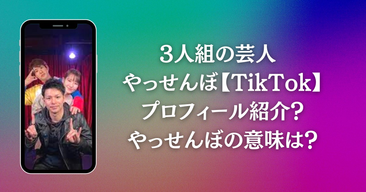 3人組の芸人 やっせんぼ【TikTok】プロフィール紹介？やっせんぼの意味は？