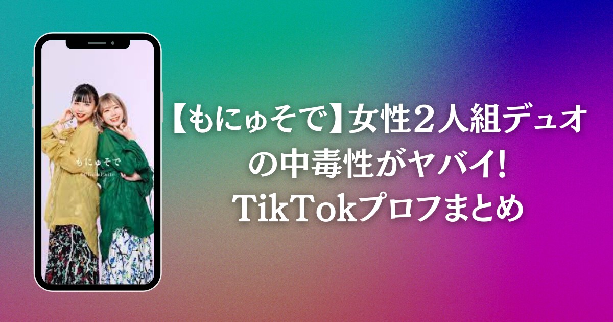 【もにゅそで】女性２人組デュオの中毒性がヤバイ！TikTokプロフまとめ